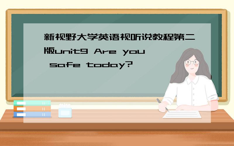 新视野大学英语视听说教程第二版unit9 Are you safe today?