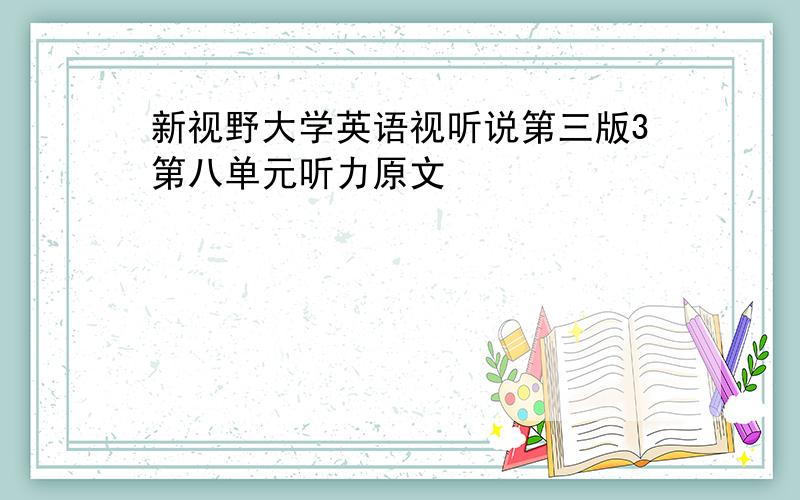 新视野大学英语视听说第三版3第八单元听力原文