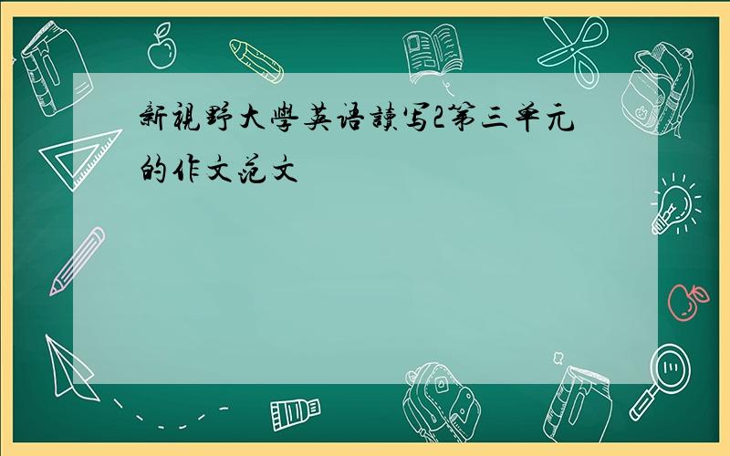 新视野大学英语读写2第三单元的作文范文