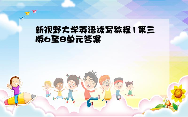 新视野大学英语读写教程1第三版6至8单元答案