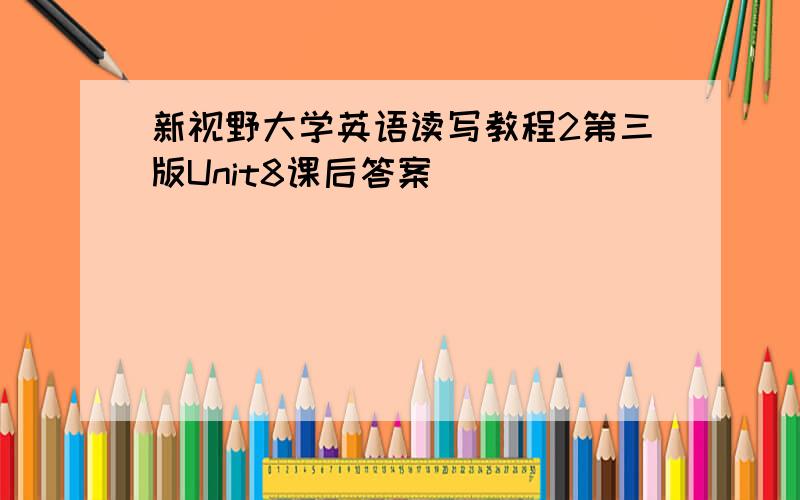 新视野大学英语读写教程2第三版Unit8课后答案