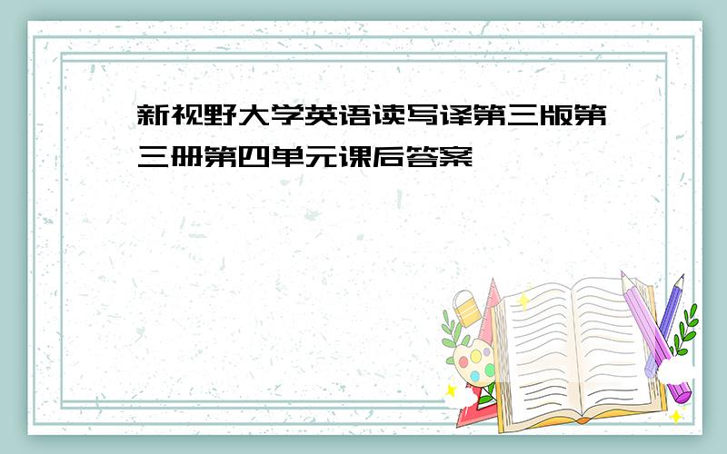 新视野大学英语读写译第三版第三册第四单元课后答案