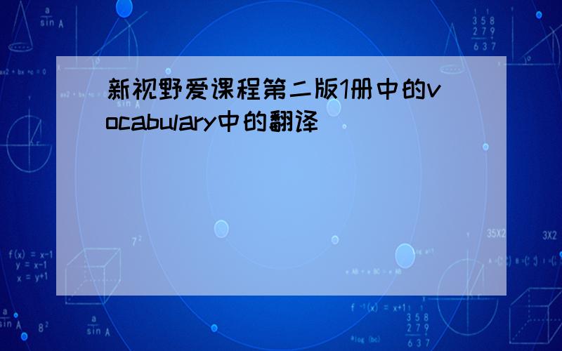 新视野爱课程第二版1册中的vocabulary中的翻译