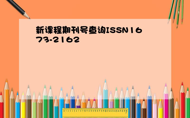 新课程期刊号查询ISSN1673-2162