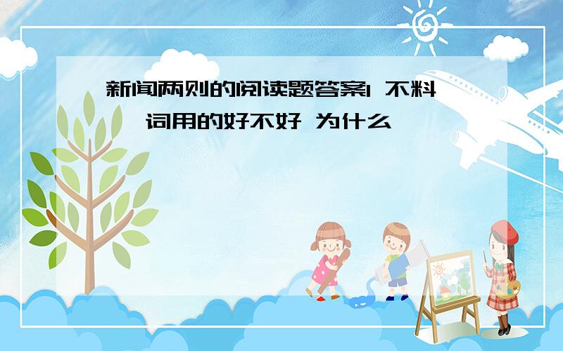 新闻两则的阅读题答案1 不料 一词用的好不好 为什么