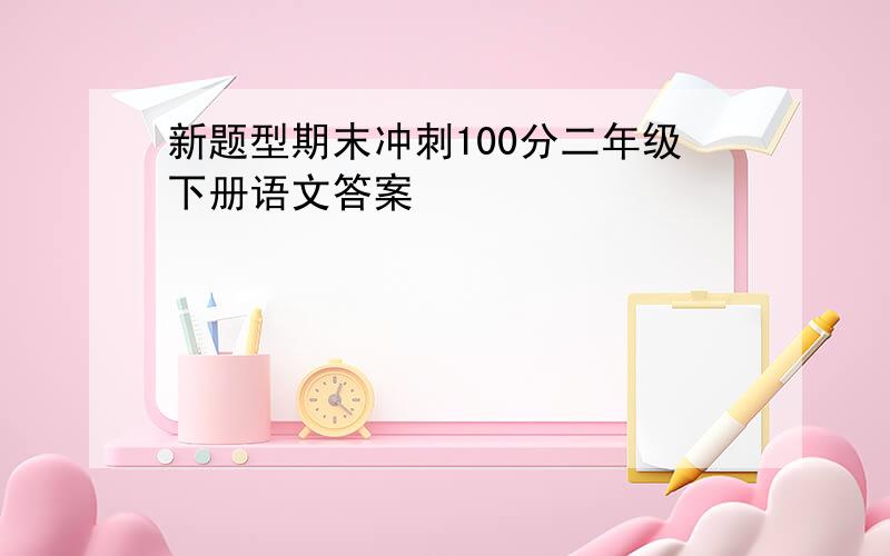 新题型期末冲刺100分二年级下册语文答案