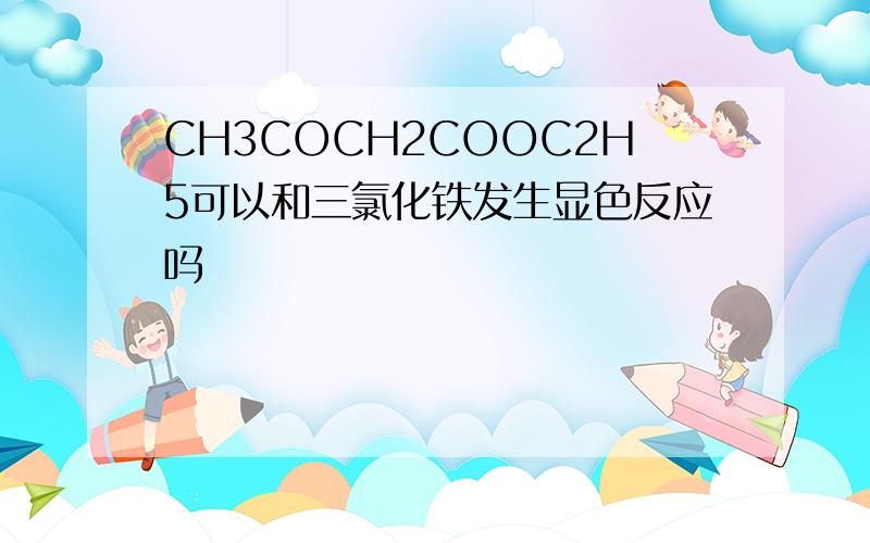 CH3COCH2COOC2H5可以和三氯化铁发生显色反应吗