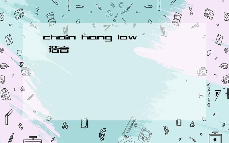 chain hang low 谐音