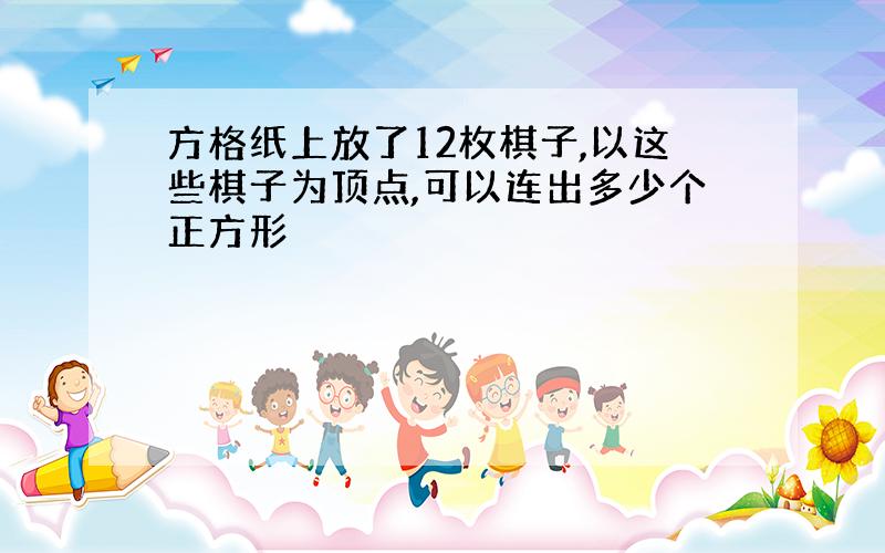 方格纸上放了12枚棋子,以这些棋子为顶点,可以连出多少个正方形