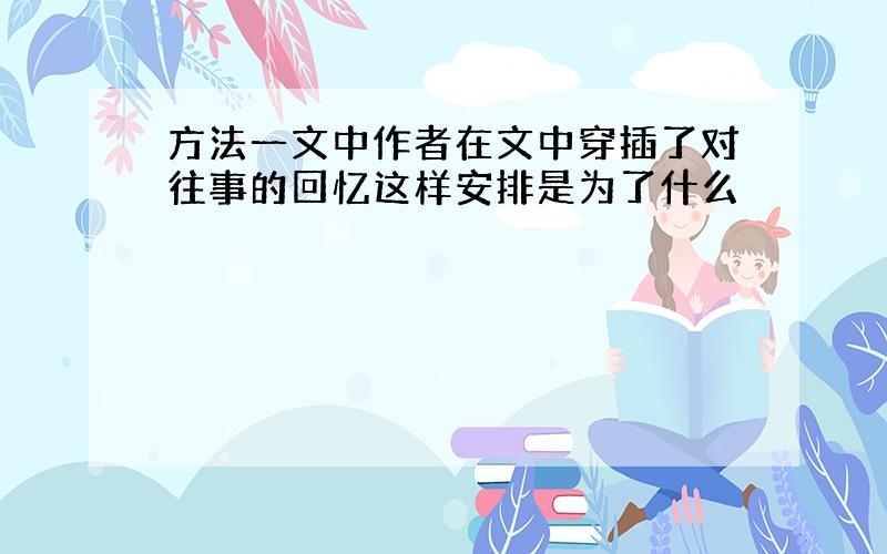 方法一文中作者在文中穿插了对往事的回忆这样安排是为了什么