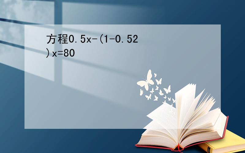 方程0.5x-(1-0.52)x=80