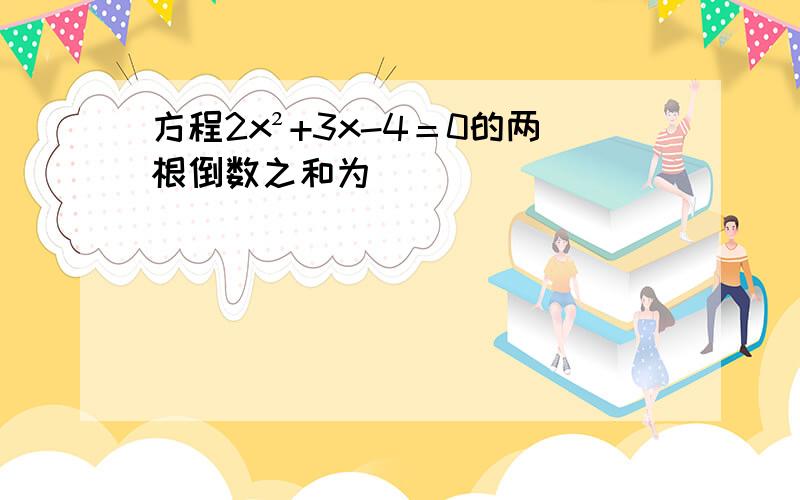 方程2x²+3x-4＝0的两根倒数之和为