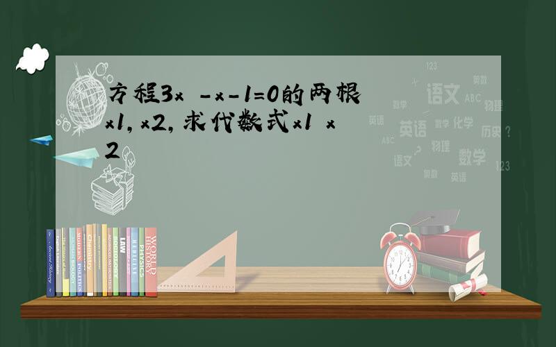 方程3x²-x-1=0的两根x1,x2,求代数式x1 x2