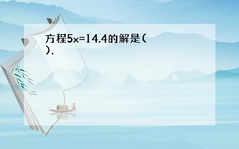 方程5x=14.4的解是( ).