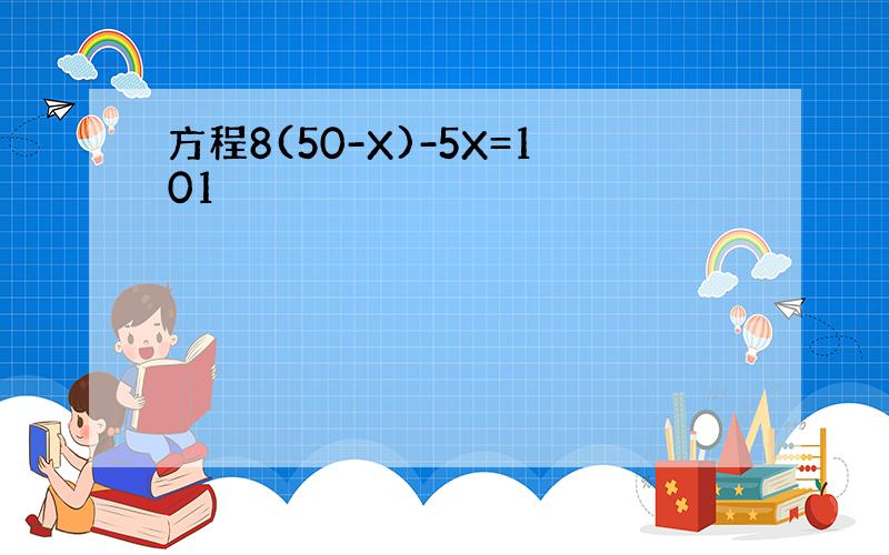 方程8(50-X)-5X=101