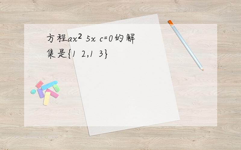 方程ax² 5x c=0的解集是{1 2,1 3}