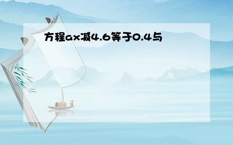 方程ax减4.6等于0.4与