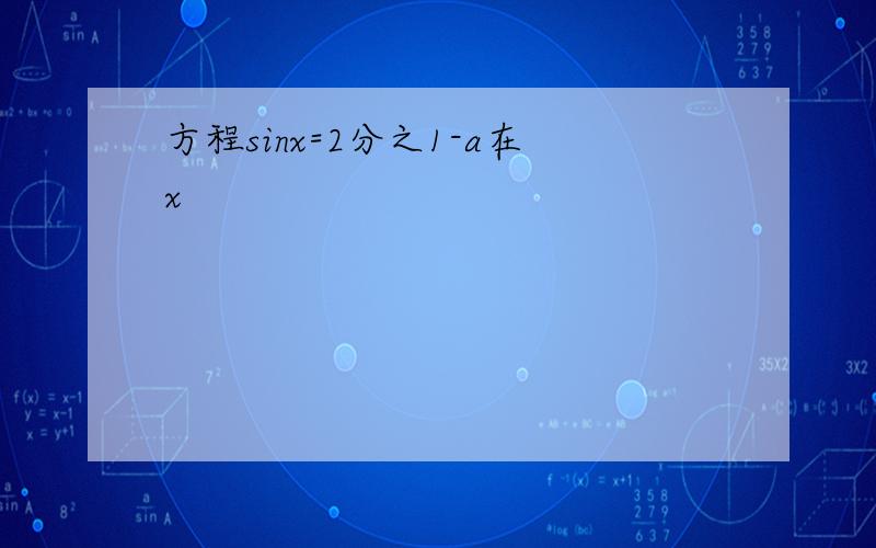 方程sinx=2分之1-a在x