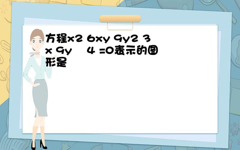 方程x2 6xy 9y2 3x 9y –4 =0表示的图形是