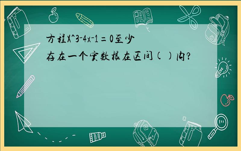 方程X^3-4x-1=0至少存在一个实数根在区间()内?