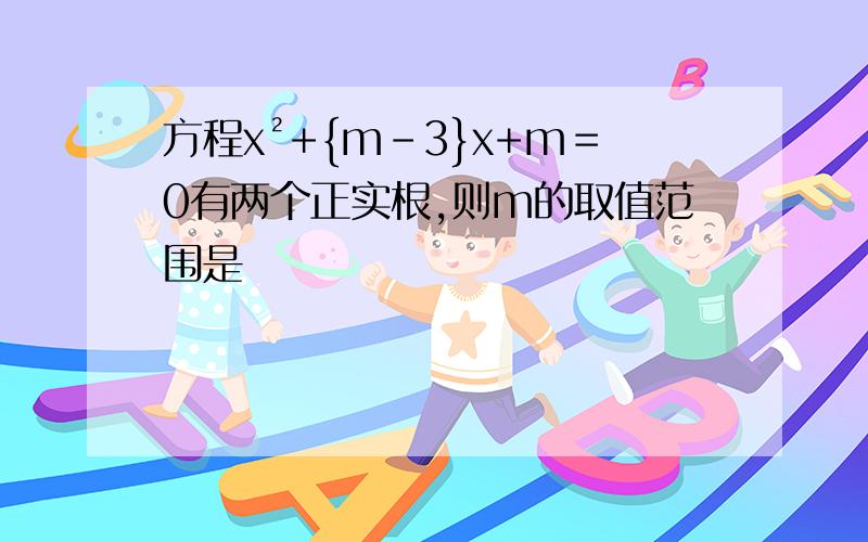 方程x²+{m-3}x+m＝0有两个正实根,则m的取值范围是