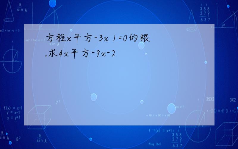 方程x平方-3x 1=0的根,求4x平方-9x-2