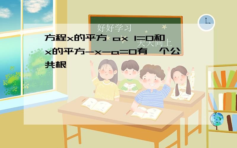 方程x的平方 ax 1=0和x的平方-x-a=0有一个公共根