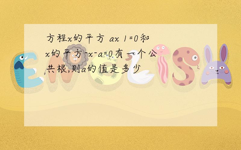 方程x的平方 ax 1=0和x的平方-x-a=0有一个公共根,则a的值是多少