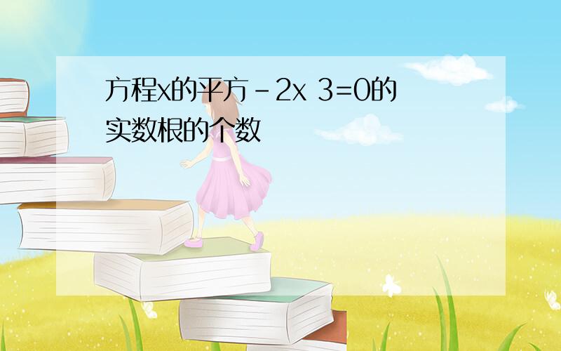 方程x的平方-2x 3=0的实数根的个数