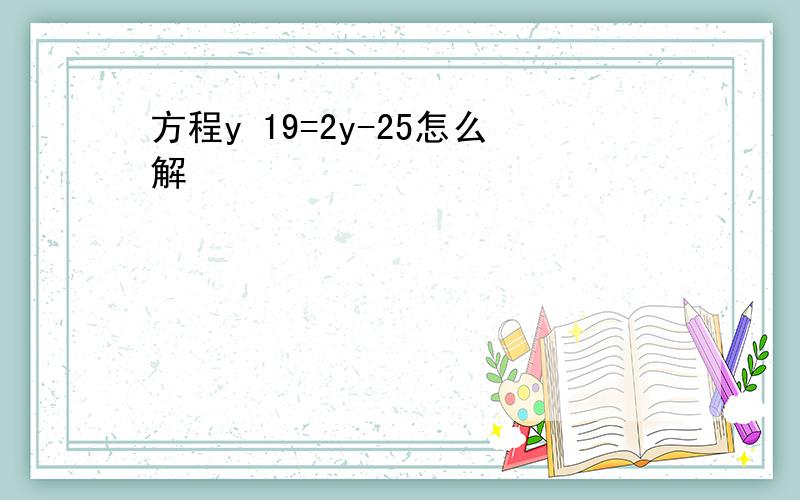 方程y 19=2y-25怎么解