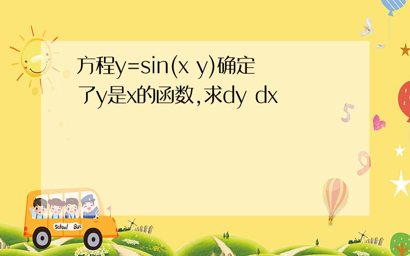 方程y=sin(x y)确定了y是x的函数,求dy dx