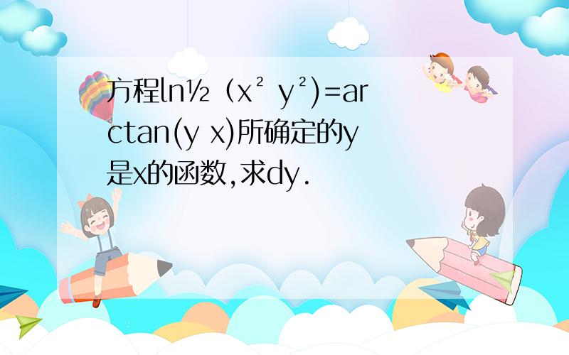 方程㏑½﹙x² y²)=arctan(y x)所确定的y是x的函数,求dy.