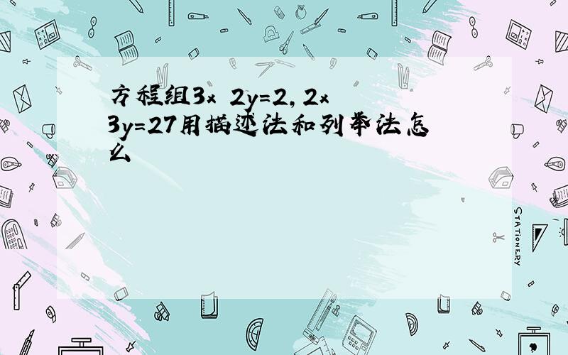 方程组3x 2y=2,2x 3y=27用描述法和列举法怎么