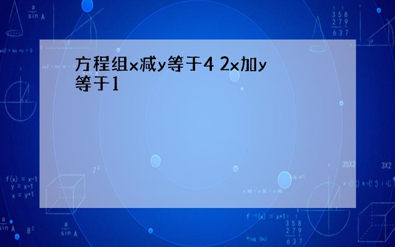 方程组x减y等于4 2x加y等于1