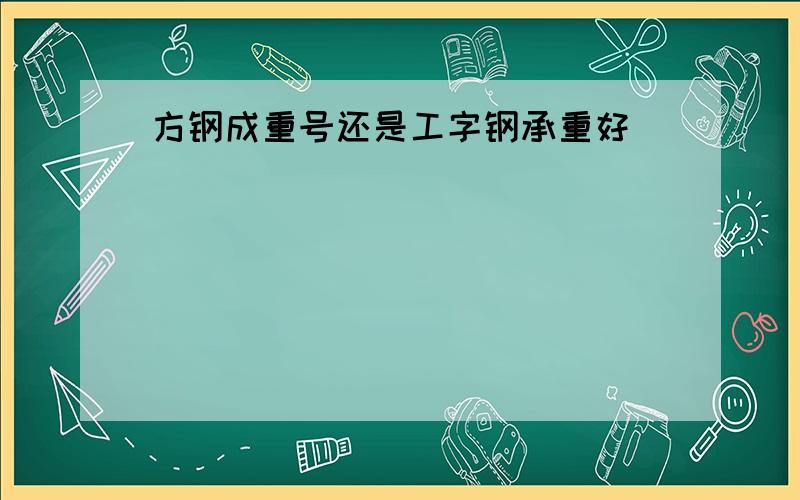 方钢成重号还是工字钢承重好