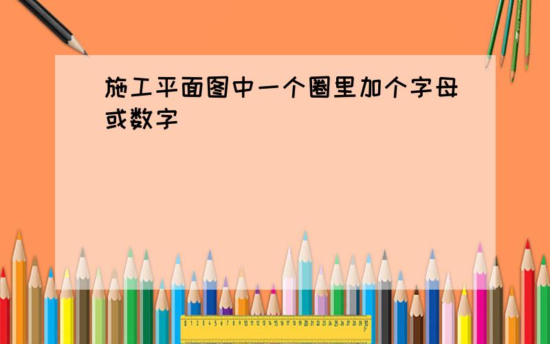 施工平面图中一个圈里加个字母或数字