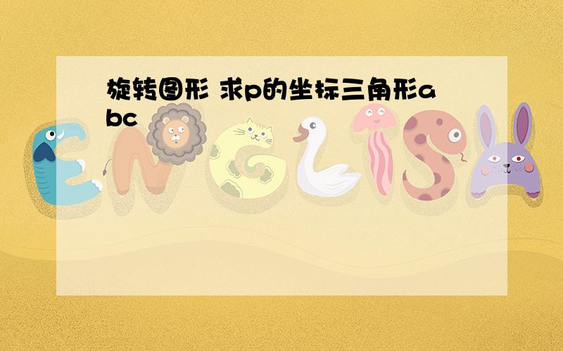 旋转图形 求p的坐标三角形abc