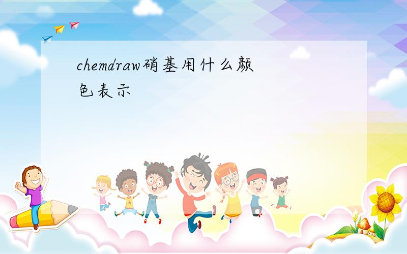 chemdraw硝基用什么颜色表示