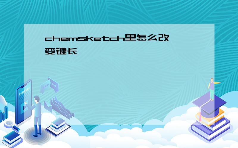 chemsketch里怎么改变键长