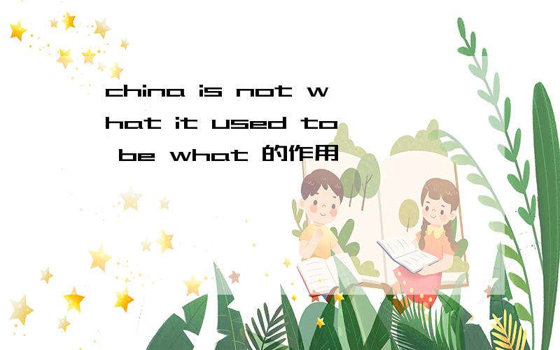 china is not what it used to be what 的作用