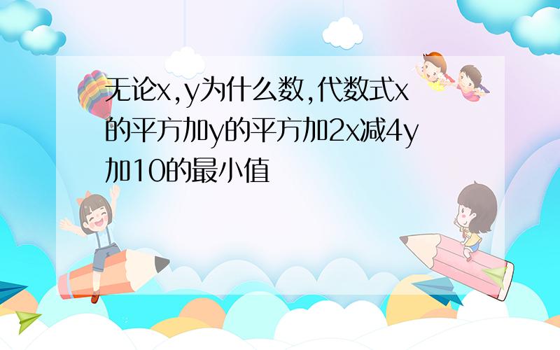 无论x,y为什么数,代数式x的平方加y的平方加2x减4y加10的最小值