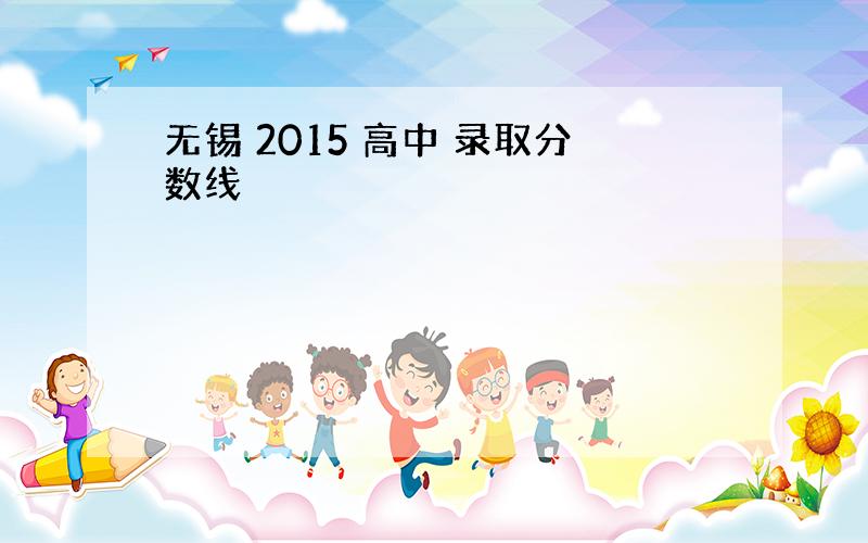 无锡 2015 高中 录取分数线