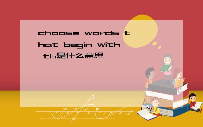 choose words that begin with th是什么意思