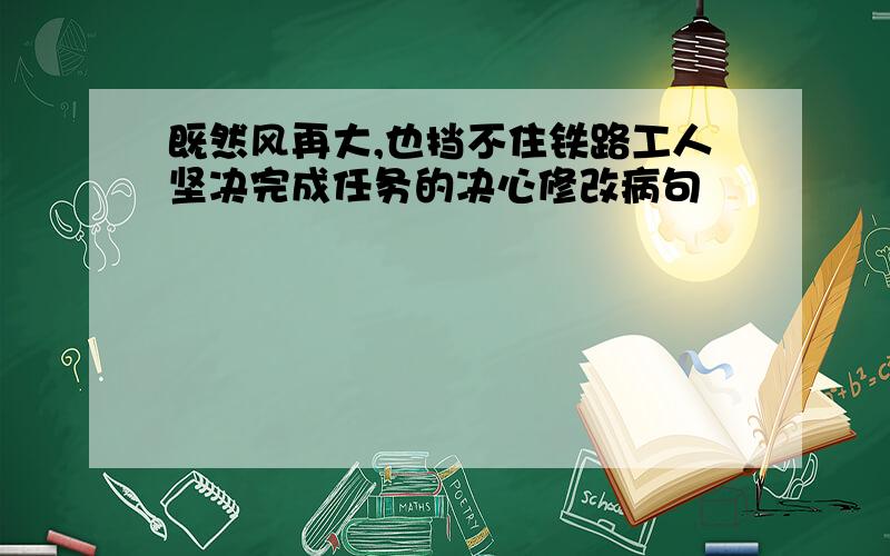 既然风再大,也挡不住铁路工人坚决完成任务的决心修改病句