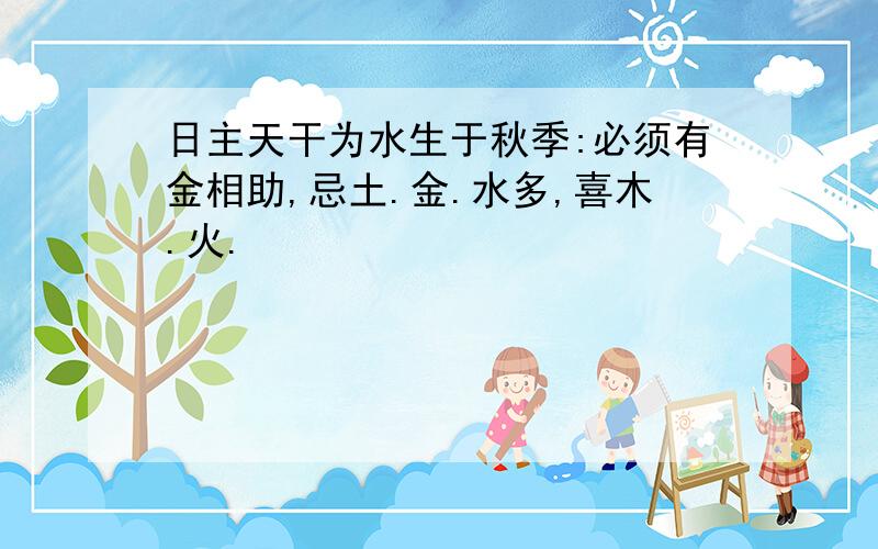 日主天干为水生于秋季:必须有金相助,忌土.金.水多,喜木.火.