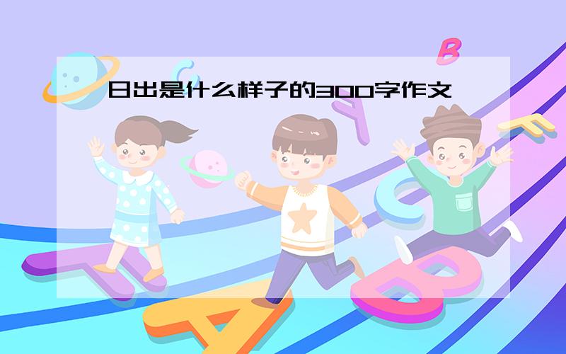 日出是什么样子的300字作文