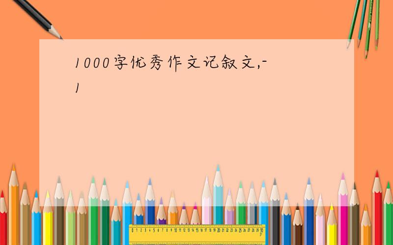 1000字优秀作文记叙文,-1