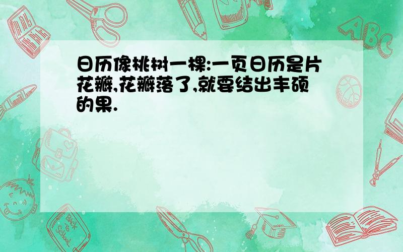 日历像桃树一棵:一页日历是片花瓣,花瓣落了,就要结出丰硕的果.