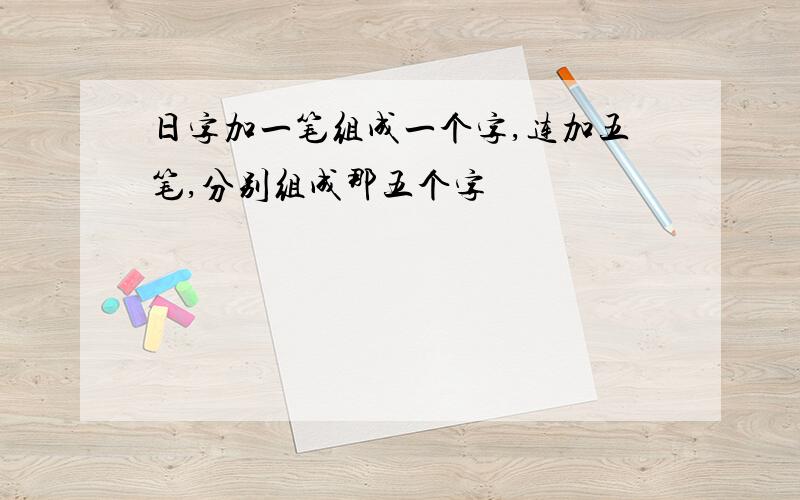 日字加一笔组成一个字,连加五笔,分别组成那五个字