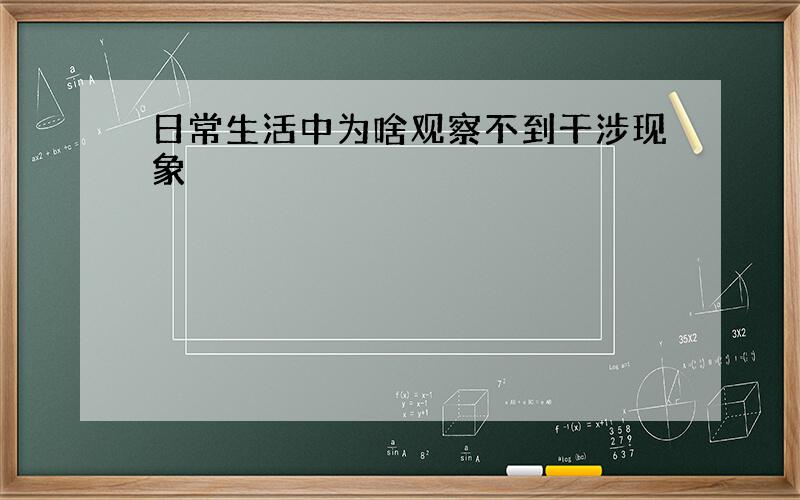 日常生活中为啥观察不到干涉现象